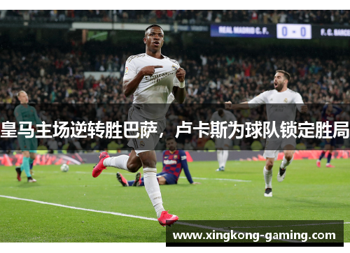 皇马主场逆转胜巴萨，卢卡斯为球队锁定胜局