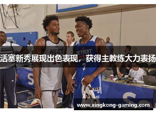 活塞新秀展现出色表现，获得主教练大力表扬