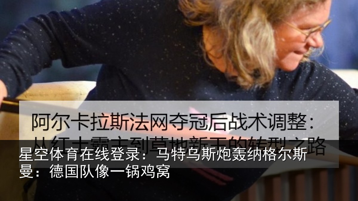 星空体育在线登录:马特相关情况曼:德国队像一锅鸡窝