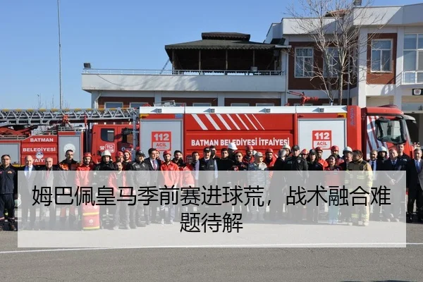 姆巴佩皇马季前赛进球荒,战术融合难题待解