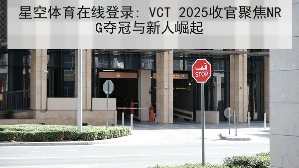 星空体育在线登录: VCT 2025收官聚焦NRG夺冠与新人崛起