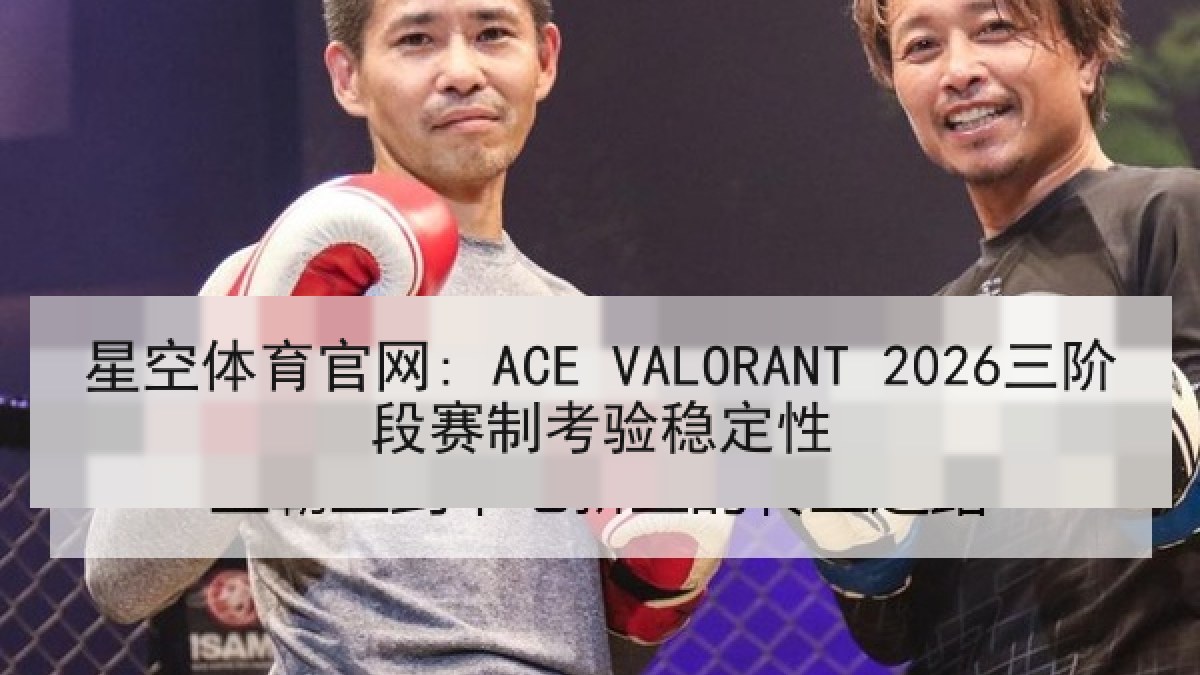 星空体育官网: ACE VALORANT 2026三阶段赛制考验稳定性 星空体育官网: ACE VALORANT 2026三阶段赛制考验稳定性