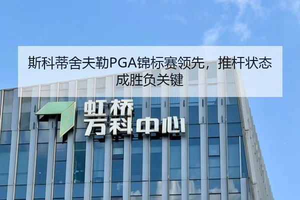 斯科蒂舍夫勒PGA锦标赛领先，推杆状态成胜负关键