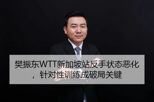 樊振东WTT新加坡站反手状态恶化，针对性训练成破局关键