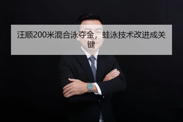 汪顺200米混合泳夺金，蛙泳技术改进成关键