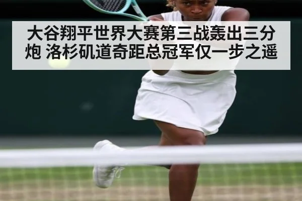 大谷翔平世界大赛第三战轰出三分炮 洛杉矶道奇距总冠军仅一步之遥