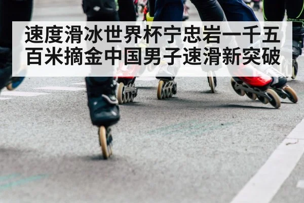 速度滑冰世界杯宁忠岩一千五百米摘金中国男子速滑新突破
