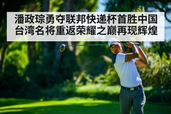 潘政琮勇夺联邦快递杯首胜中国台湾名将重返荣耀之巅再现辉煌