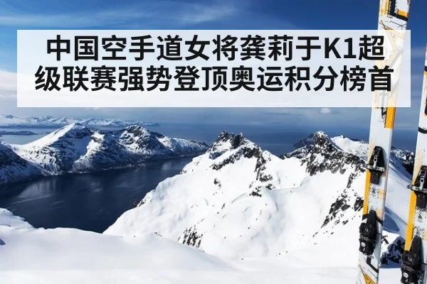 中国空手道女将龚莉于K1超级联赛强势登顶奥运积分榜首