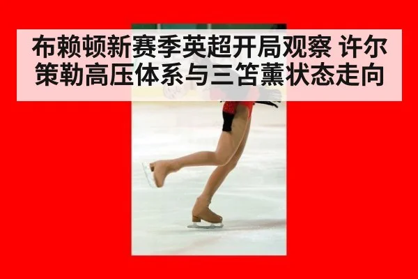 布赖顿新赛季英超开局观察 许尔策勒高压体系与三笘薰状态走向