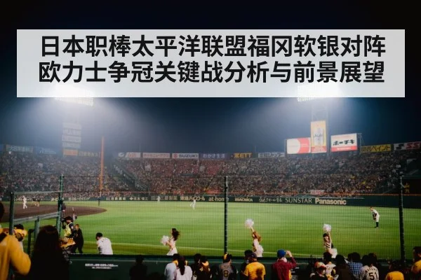 日本职棒太平洋联盟福冈软银对阵欧力士争冠关键战分析与前景展望
